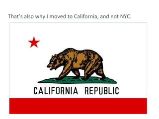 That’s also why I moved to California, and not NYC. 