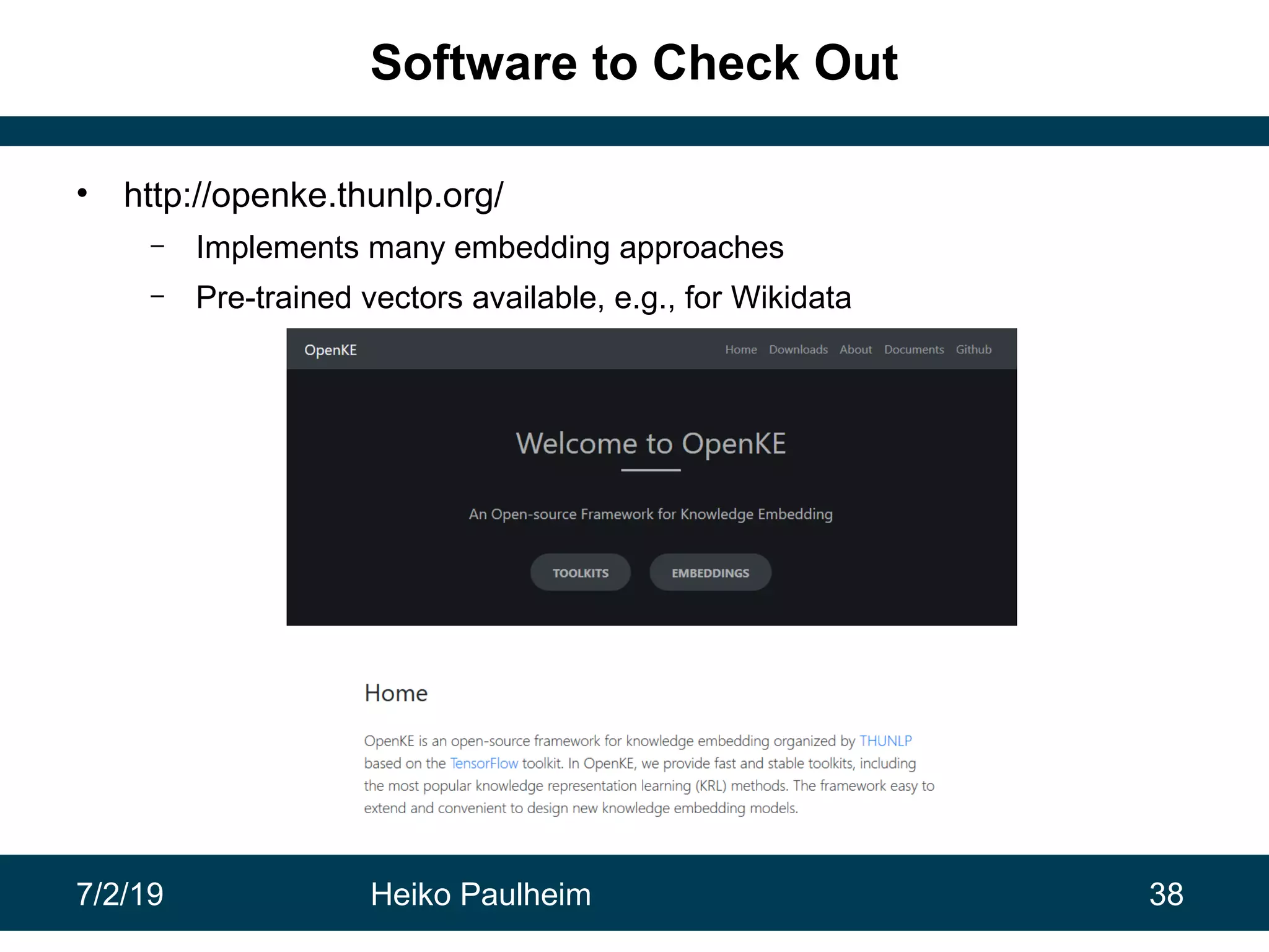 7/2/19 Heiko Paulheim 38
Software to Check Out
• http://openke.thunlp.org/
– Implements many embedding approaches
– Pre-trained vectors available, e.g., for Wikidata
 