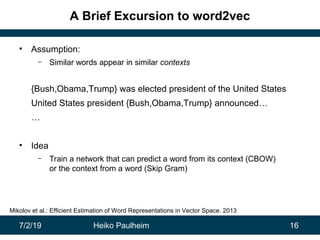 7/2/19 Heiko Paulheim 16
A Brief Excursion to word2vec
• Assumption:
– Similar words appear in similar contexts
{Bush,Obam...