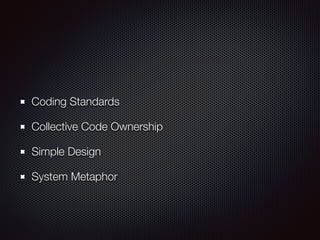 Coding Standards
Collective Code Ownership
Simple Design
System Metaphor
 