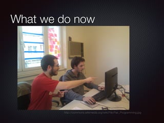 What we do now
http://commons.wikimedia.org/wiki/File:Pair_Programming.jpg
 