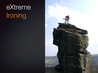 eXtreme
Ironing
 
