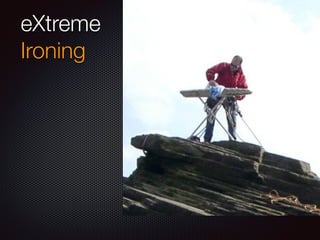 eXtreme
Ironing
 