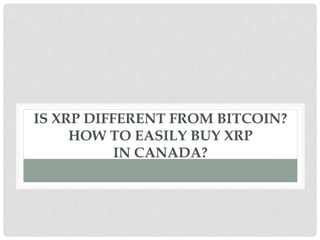 IS XRP DIFFERENT FROM BITCOIN?
HOW TO EASILY BUY XRP
IN CANADA?
 