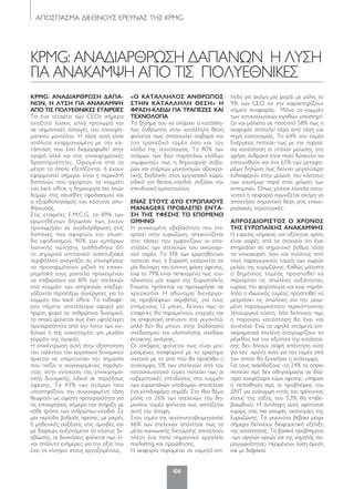 ΑΠΟΣΠΑΣΜΑ ΔΙΕΘΝΟΥΣ ΕΡΕΥΝΑΣ ΤΗΣ KPMG
108
KPMG: ΑΝΑΔΙΑΡΘΡΩΣΗ ΔΑΠΑΝΩΝ Η ΛΥΣΗ
ΓΙΑ ΑΝΑΚΑΜΨΗ ΑΠΟ ΤΙΣ ΠΟΛΥΕΘΝΙΚΕΣ
KPMG: ΑΝΑΔΙΑΡΘΡΩΣΗ ΔΑΠΑ-
ΝΩΝ, Η ΛΥΣΗ ΓΙΑ ΑΝΑΚΑΜΨΗ
ΑΠΟ ΤΙΣ ΠΟΛΥΕΘΝΙΚΕΣ ΕΤΑΙΡΕΙΕΣ
Το ένα τέταρτο των CEOs σήμερα
αναζητά λύσεις αλλά προχωρά και
σε σημαντικές αλλαγές του επιχειρη-
ματικού μοντέλου. Η τάση αυτή είναι
απόλυτα εναρμονισμένη με την κα-
τάσταση που έχει διαμορφωθεί στην
αγορά αλλά και στις επιχειρηματικές
δραστηριότητες. Ορισμένα από τα
μέτρα τα οποία εξετάζονται, ή έχουν
εφαρμοστεί σήμερα, είναι η περικοπή
δαπανών που αφορούν το κομμάτι
του back office, η δημιουργία πιο λιτών
δομών στις αλυσίδες εφοδιασμού και
ο εξορθολογισμός του κόστους απο-
θήκευσης.
Στις εταιρείες F.M.C.G. το 89% των
ερωτηθέντων δήλωσαν πως έχουν
προχωρήσει σε αναδιάρθρωση στις
δαπάνες που αφορούν την αλυσί-
δα εφοδιασμού, 90% των εμπόρων
λιανικής πώλησης αισθάνθηκε ότι
το σημερινό υποτονικό αναπτυξιακό
περιβάλλον αναγκάζει τις επιχειρήσεις
να προσαρμόσουν ριζικά τα επιχει-
ρηματικά τους μοντέλα προκειμένου
να επιβιώσουν και 81% των στελεχών
στο κομμάτι των υπηρεσιών επεξερ-
γάζονται περαιτέρω συνέργειες για το
κομμάτι του back office. Το ενδιαφέ-
ρον πέμπτο αποτέλεσμα αφορά για
πρώτη φορά το ανθρώπινο δυναμικό,
το οποίο φαίνεται πως έχει υψηλότερη
προτεραιότητα από την λίστα των κιν-
δύνων ή της καινοτομίας για μεγάλο
κομμάτι της αγοράς.
Η επικέντρωση αυτή στην αξιοποίηση
του ταλέντου του εργατικού δυναμικού
έρχεται να υπερτονίσει την σημασία
που παίζει ο συγκεκριμένος παράγο-
ντας στην ενίσχυση της επιχειρημα-
τικής δυναμικής, ειδικά σε περιόδους
ύφεσης. Το 43% των ατόμων που
υποστηρίζουν την συγκεκριμένη τάση
θεωρούν ως ύψιστη προτεραιότητα για
τις επιχειρήσεις σήμερα την στήριξη με
κάθε τρόπο των ανθρώπων-κλειδιά. Σε
μία περίοδο βαθειάς ύφεσης, με μικρές
ή μηδενικές αυξήσεις στις αμοιβές και
με διαρκώς αυξανόμενο το κόστος δι-
αβίωσης, οι διοικήσεις φαίνεται πως εί-
ναι απόλυτα ενήμερες για την αξία που
έχει το κίνητρο στους εργαζομένους.
«Ο ΚΑΤΑΛΛΗΛΟΣ ΑΝΘΡΩΠΟΣ
ΣΤΗΝ ΚΑΤΑΛΛΗΛΗ ΘΕΣΗ» Η
ΦΡΑΣΗ-ΚΛΕΙΔΙ ΓΙΑ ΤΡΑΠΕΖΕΣ ΚΑΙ
ΤΕΧΝΟΛΟΓΙΑ
Το ζήτημα του να υπάρχει ο κατάλλη-
λος άνθρωπος στην κατάλληλη θέση
φαίνεται πως απασχολεί σοβαρά και
τον τραπεζικό τομέα όσο και τον
κλάδο της τεχνολογίας. Το 80% των
ατόμων των δύο παραπάνω κλάδων
συμφωνούν πως η δημιουργία σοβα-
ρών και στέρεων μηχανισμών αξιοκρα-
τικής διαδοχής στον εργασιακό χώρο,
ειδικά για θέσεις-κλειδιά, αυξάνει την
επενδυτική εμπιστοσύνη.
ΕΝΑΣ ΣΤΟΥΣ ΔΥΟ ΕΥΡΩΠΑΙΟΥΣ
MANAGERS ΠΡΟΒΛΕΠΕΙ ΕΝΤΑ-
ΣΗ ΤΗΣ ΥΦΕΣΗΣ ΤΟ ΕΠΟΜΕΝΟ
12ΜΗΝΟ
Η γενικευμένη αβεβαιότητα που επι-
κρατεί στην ευρωζώνη, απεικονίζεται
στις τάσεις που εμφανίζουν οι απα-
ντήσεις των στελεχών του οικονομι-
κού τομέα. Το 51% των ερωτηθέντων
πιστεύει πως η Ευρώπη εισέρχεται σε
μία δεύτερη πιο έντονη φάση ύφεσης,
ενώ το 79% είναι πεπεισμένο πως του-
λάχιστον μία χώρα της Ευρωπαϊκής
Ένωσης πρόκειται να προχωρήσει σε
χρεοκοπία. Η αδυναμία διενέργει-
ας προβλέψεων ακριβείας, για τους
επόμενους 12 μήνες, δείχνει πως οι
εταιρείες θα παραμείνουν ενεργές και
σε επιφυλακή απέναντι στα γεγονότα,
αλλά δεν θα μπουν στην διαδικασία
σχεδιασμού και υλοποίησης σχεδίων
έκτακτης ανάγκης.
Οι απόψεις φαίνεται πως είναι μοι-
ρασμένες αναφορικά με το ερώτημα
σχετικά με το από πού θα προέλθει η
ανάκαμψη. 5% των στελεχών από τον
κατασκευαστικό τομέα πιστεύει πως οι
κυβερνητικές επενδύσεις στο κομμάτι
των ευρωπαϊκών υποδομών αποτέλεσε
ένα ελπιδοφόρο σημάδι. Στο ίδιο θέμα
μόλις το 26% των στελεχών του δη-
μοσίου τομέα φαίνεται πως ασπάζεται
αυτή την άποψη.
Στον τομέα της αυτοκινητοβιομηχανίας
66% των στελεχών απάντησε πως τα
μέσα κοινωνικής δικτύωσης αποτελούν
πλέον ένα πολύ σημαντικό εργαλείο
marketing και προώθησης.
Η αειφορία παραμένει σε χαμηλά επί-
πεδα για ακόμη μία φορά, με μόλις το
9% των CEO να την χαρακτηρίζουν
σημείο αναφοράς. Μόνο το κομμάτι
των καταναλωτικών αγαθών υποστηρί-
ζει και μάλιστα σε ποσοστό 58% πως η
αειφορία αποτελεί πέρα από τάση και
πηγή καινοτομίας. Το 64% του τομέα
Ενέργειας πιστεύει πως με την παρού-
σα κατάσταση οι στόχοι μείωσης στη
χρήση άνθρακα είναι πολύ δύσκολο να
επιτευχθούν και ένα 65% των μεταφο-
ρέων δηλώνει πως δείχνει μεγαλύτερο
ενδιαφέρον στην μείωση του κόστους
των καυσίμων παρά στην μείωση των
εκπομπών. Όπως γίνεται εύκολα κατα-
νοητό η αειφορία αγωνίζεται ακόμη να
αποκτήσει σημαντική θέση στις επιχει-
ρησιακές στρατηγικές.
ΑΠΡΟΣΔΙΟΡΙΣΤΟΣ Ο ΧΡΟΝΟΣ
ΤΗΣ ΕΥΡΩΠΑΪΚΗΣ ΑΝΑΚΑΜΨΗΣ
Η ευρείας κλίμακας και οξύτητας κρίση
είναι σαφές από τα στοιχεία ότι έχει
επηρεάσει σε σημαντικό βαθμό τόσο
τα νοικοκυριά, όσο και πολλούς από
τους παραγωγικούς τομείς των χωρών
μελών της ευρωζώνης. Καθώς μάλιστα
ο δημόσιος τομέας προσπαθεί να
περιορίσει τις απώλειες αυξάνοντας
κυρίως την φορολογία και ενώ παράλ-
ληλα ο ιδιωτικός τομέας προσπαθεί να
μετριάσει τις απώλειες και την μειω-
μένη παραγωγικότητα περικόπτοντας
λειτουργικά κόστη, όλα δείχνουν πως
η παρούσα κατάσταση θα έχει και
συνέχεια. Ενώ τα υψηλά ιστάμενα επι-
χειρηματικά στελέχη αναγνωρίζουν το
μέγεθος και την οξύτητα της κατάστα-
σης δεν δίνουν σαφή απάντηση ούτε
για τον χρόνο ούτε για τον τομέα από
τον οποίο θα ξεκινήσει η ανάκαμψη.
Για τους αισιόδοξους -το 24% το οποίο
πιστεύει πως δεν οδηγούμαστε σε δεύ-
τερο ισχυρότερο κύμα ύφεσης- υπάρχει
η πεποίθηση πως οι προβλέψεις του
ΔΝΤ για ανάκαμψη εντός του τρέχοντος
έτους της τάξης του 3,3% θα επιβε-
βαιωθούν. Η αντίληψη αυτή υφίσταται
κυρίως στις πιο ισχυρές οικονομίες της
Ευρωζώνης. Τα γεγονότα βέβαια μέχρι
σήμερα δείχνουν διαφορετική εξέλιξη
της κατάστασης. Τα βασικά προβλήματα
-των υψηλών χρεών και της χαμηλής πα-
ραγωγικότητας- περιμένουν λύση άμεση
και με διάρκεια.
108-109 KMPG.indd 108 5/4/12 2:30 PM
 