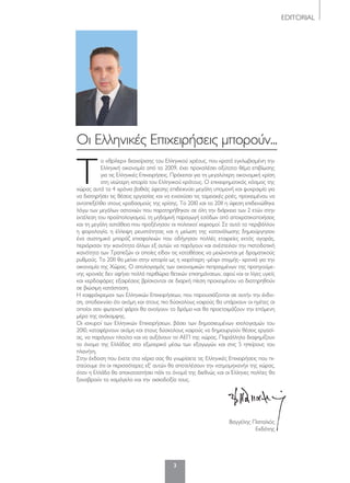 3
EDITORIAL
Τ
ο «θρίλερ» διαχείρισης του Ελληνικού χρέους, που κρατά εγκλωβισμένη την
Ελληνική οικονομία από το 2009, έχει προκαλέσει οξύτατο θέμα επιβίωσης
για τις Eλληνικές Επιχειρήσεις. Πρόκειται για τη μεγαλύτερη οικονομική κρίση
στη νεώτερη ιστορία του Ελληνικού κράτους. Ο επιχειρηματικός κόσμος της
χώρας αυτά τα 4 χρόνια βαθιάς ύφεσης επιδεικνύει μεγάλη υπομονή και ψυχραιμία για
να διατηρήσει τις θέσεις εργασίας και να ενισχύσει τις ταμειακές ροές, προκειμένου να
ανταπεξέλθει στους κραδασμούς της κρίσης. Το 2010 και το 2011 η ύφεση επιδεινώθηκε
λόγω των μεγάλων αστοχιών που παρατηρήθηκαν σε όλη την διάρκεια των 2 ετών στην
εκτέλεση του προϋπολογισμού, τη μηδαμινή παραγωγή εσόδων από αποκρατικοποιήσεις
και τη μεγάλη αστάθεια που προξένησαν οι πολιτικοί χειρισμοί. Σε αυτό το περιβάλλον
η φορολογία, η έλλειψη ρευστότητας και η μείωση της κατανάλωσης δημιούργησαν
ένα συστημικό μπαράζ επισφαλειών που οδήγησαν πολλές εταιρείες εκτός αγοράς,
περιόρισαν την ικανότητα άλλων εξ αυτών να παράγουν και ανέστειλαν την πιστοδοτική
ικανότητα των Τραπεζών οι οποίες είδαν τις καταθέσεις να μειώνονται με δραματικούς
ρυθμούς. Το 2011 θα μείνει στην ιστορία ως η χειρότερη -μέχρι στιγμής- χρονιά για την
οικονομία της Χώρας. Ο απολογισμός των οικονομικών πεπραγμένων της προηγούμε-
νης χρονιάς δεν αφήνει πολλά περιθώρια θετικών επισημάνσεων, αφού και οι λίγες υγιείς
και κερδοφόρες εξαιρέσεις βρίσκονται σε διαρκή πίεση προκειμένου να διατηρηθούν
σε βιώσιμη κατάσταση.
Η «αφρόκρεμα» των Ελληνικών Επιχειρήσεων, που παρουσιάζονται σε αυτήν την έκδο-
ση, αποδεικνύει ότι ακόμη και στους πιο δύσκολους καιρούς θα υπάρχουν οι ηγέτες οι
οποίοι σαν φωτεινοί φάροι θα ανοίγουν το δρόμο και θα προετοιμάζουν την επόμενη
μέρα της ανάκαμψης.
Οι ισχυροί των Ελληνικών Επιχειρήσεων, βάσει των δημοσιευμένων ισολογισμών του
2010, καταφέρνουν ακόμη και στους δύσκολους καιρούς να δημιουργούν θέσεις εργασί-
ας, να παράγουν πλούτο και να αυξάνουν το ΑΕΠ της χώρας. Παράλληλα διαφημίζουν
το όνομα της Ελλάδας στο εξωτερικό μέσω των εξαγωγών και στις 5 ηπείρους του
πλανήτη.
Στην έκδοση που έχετε στα χέρια σας θα γνωρίσετε τις Ελληνικές Επιχειρήσεις που πι-
στεύουμε ότι οι περισσότερες εξ’ αυτών θα αποτελέσουν την «ατμομηχανή» της χώρας,
όταν η Ελλάδα θα αποκαταστήσει πάλι το όνομά της διεθνώς και οι Έλληνες πολίτες θα
ξαναβρούν το χαμόγελο και την αισιοδοξία τους.
Βαγγέλης Παπαλιός
Εκδότης
Οι Eλληνικές Επιχειρήσεις μπορούν...
003_EDITORIAL_papalios.indd 3 5/4/12 1:02 PM
 