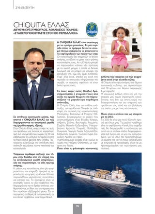 78
ΣΥΝΕΝΤΕΥΞΗ
CHIQUITA EΛΛΑΣΔΙΕΥΘΥΝΩΝ ΣΥΜΒΟΥΛΟΣ, ΑΘΑΝΑΣΙΟΣ ΓΚΛΙΝΟΣ:
«ΣτΑΘΕρΟπΟΙΟΥΜΑΣτΕ ΣτΟ ΝΕΟ πΕρΙΒΑΛΛΟΝ»
Σε συνθήκες οικονομικής κρίσης, πώς
απαντά η CHIQUITA ΕΛΛΑΣ και πώς
διαμορφώνονται τα οικονομικά μεγέθη
της (μερίδιο αγοράς, τζίρος);
Στην Chiquita Ελλάς συγκρατούμε τις τιμές
των προϊόντων μας έχοντας τη χαμηλότερη
τιμή ανά κιλό μεταξύ των χωρών της ΕΕ και
καθιστώντας την μπανάνα Chiquita ένα από
τα πλέον φτηνά φρούτα στην Ελλάδα. Ταυ-
τόχρονα συνεχίζουμε την επένδυση στην
ανάπτυξη της μάρκας και την πιστότητα των
καταναλωτών.
Υπάρχουν περιθώρια αύξησης του τζί-
ρου στην Ελλάδα από την στιγμή που
το καταναλωτικό καλάθι απαρτίζουν,
όλο και περισσότερο, τα είδη πρώτης
ανάγκης;
Η μείωση της κατανάλωσης είναι μία πραγ-
ματικότητα, που επηρεάζει αρνητικά τις πε-
ρισσότερες κατηγορίες προϊόντων. Κάποιες
παρουσιάζουν μεγαλύτερες αντιστάσεις
και κάποιες όχι. Το ζητούμενο είναι να
αντιληφθεί κανείς το νέο περιβάλλον που
διαμορφώνεται και να δράσει ανάλογα, στα-
θεροποιώντας τη θέση του με ενέργειες που
δεν περιέχουν εξεζητημένο ρίσκο. Το να
παραμένεις σταθερός & ανταγωνιστικός σε
ένα τέτοιο περιβάλλον είναι δείγμα θετικό.
Η CHIQUITA ΕΛΛΑΣ είναι συνώνυμη
με το εμπόριο μπανάνας. Σε μία περί-
οδο όπου τα τρόφιμα δέχονται ισχυ-
ρό πλήγμα σκέφτεστε να επεκτείνετε
το χαρτοφυλάκιο των προϊόντων σας;
Οι καταναλωτές δεν σταματούν να έχουν
ανάγκες, αλλάζουν τα μέσα και ο τρόπος
ικανοποίησης τους. Αν η Chiquita μπορεί
να παρουσιάσει κάποια νέα πρόταση
με το σωστό μείγμα, η οποία να δείχνει
δυναμική και να μπορεί να καλύψει την
επένδυση της, εγώ δεν είμαι αντίθετος.
Παρ’ όλα αυτά, επειδή σε αυτή την
περίοδο οι αποτυχίες πληρώνονται πιο
ακριβά, οι εταιρείες οφείλουν να είναι
διπλά προσεκτικές.
Σε ποιες χώρες εκτός Ελλάδος δρα-
στηριοποιείται η εταιρεία; ποιες από
αυτές τις αγορές θεωρείτε ότι παρου-
σιάζουν τα μεγαλύτερα περιθώρια
ανάπτυξης;
Η Chiquita Ελλάς έχει την ευθύνη ανά-
πτυξης των προϊόντων Chiquita σε ολό-
κληρη την περιοχή της νοτιοανατολικής
Μεσογείου, Βαλκανίων & Μαύρης Θά-
λασσας. Συγκεκριμένα οι χώρες που
αναπτυσσόμαστε είναι: Ελλάδα, Κύπρος,
Αλβανία, Σκόπια, Βουλγαρία, Ρουμανία,
Σερβία, Βοσνία–Ερζεγοβίνη, Μαυρο-
βούνιο, Κροατία, Τουρκία, Μολδαβία,
Ουκρανία, Γεωργία, Ρωσία, Αζερμπαϊτζάν,
Καζακστάν, Αρμενία, Τυνησία, Συρία, Σα-
ουδική Αραβία και Λιβύη.
Αναπτυσσόμενες αγορές είναι κυρίως οι
χώρες της Μαύρης Θάλασσας, με κυρί-
αρχη την Ρωσία.
ποια είναι η φιλοσοφία κοινωνικής
ευθύνης της εταιρείας και πώς εκφρά-
ζεται αυτή στην αλυσίδα αξίας;
Η Chiquita είναι πρωτοπόρος στα θέματα
κοινωνικής ευθύνης, για περισσότερο
από 30 χρόνια στα θέματα παραγωγής
& μεταφοράς.
Η κοινωνική ευθύνη αποτελεί, για την
εταιρεία μας, τομέα στρατηγικής κατεύ-
θυνσης που έχει ως αποτέλεσμα την
διαφοροποίηση και την υπεροχή των
προϊόντων μας, αλλά και την βελτίωση
της σχέση μας με τους καταναλωτές.
ποιοι είναι οι στόχοι σας ως εταιρεία
για το 2012;
Το 2012 θα είναι μία πολύ δύσκολη χρο-
νιά για όλους μας. Το μεγάλο πρόβλημα
είναι το απρόβλεπτο. Κανείς δεν γνωρίζει
πώς θα διαμορφωθεί η κατάσταση για
αυτό και οι στόχοι–πλάνα διαμορφώνο-
νται ανά 3μηνο, για να μην πω ανά μήνα.
Εμείς, για το 2012, θα προσπαθήσουμε
να είμαστε πιο κοντά στους καταναλωτές
με ενέργειες & προσφορές, αλλά και με
προσαρμοσμένη την τιμολογιακή μας
πολιτική.
21x2078-79 Chiquita ok.indd 78 5/4/12 2:04 PM
 