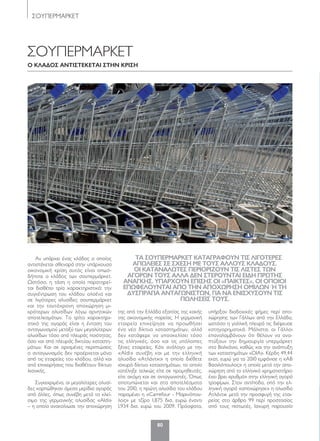 80
ΣΟΥΠΕΡΜΑΡΚΕΤ
ΣΟΥΠΕΡΜΑΡΚΕΤ
Ο κλάδΟς άντιςτέκέτάι ςτην κριςη
Αν υπάρχει ένας κλάδος ο οποίος
αντιστέκεται σθεναρά στην υπάρχουσα
οικονομική κρίση αυτός είναι οπωσ-
δήποτε ο κλάδος των σουπερμάρκετ.
Ωστόσο, η τάση η οποία παρατηρεί-
ται διαθέτει τρία χαρακτηριστικά: την
συγκέντρωση του κλάδου ολοένα και
σε λιγότερες αλυσίδες σουπερμάρκετ
και την ταυτόχρονη αποχώρηση μι-
κρότερων αλυσίδων λόγω αρνητικών
αποτελεσμάτων. Το τρίτο χαρακτηρι-
στικό της αγοράς είναι η ένταση του
ανταγωνισμού μεταξύ των μεγαλύτερων
αλυσίδων τόσο από πλευράς ποιότητας,
όσο και από πλευράς δικτύου καταστη-
μάτων. Και σε ορισμένες περιπτώσεις
ο ανταγωνισμός δεν προέρχεται μόνο
από τις εταιρείες του κλάδου, αλλά και
από επιχειρήσεις που διαθέτουν δίκτυο
λιανικής.
Συγκεκριμένα, οι μεγαλύτερες αλυσί-
δες καρπώθηκαν άμεσα μερίδια αγοράς
από άλλες, όπως συνέβη μετά το κλεί-
σιμο της γερμανικής αλυσίδας «Aldi»
– η οποία ανακοίνωσε την αποχώρηση
της από την Ελλάδα εξαιτίας της κακής
της οικονομικής πορείας. Η γερμανική
εταιρεία επιχείρησε να προωθήσει
ένα νέο δίκτυο καταστημάτων, αλλά
δεν κατάφερε να υποσκελίσει τόσο
τις ελληνικές, όσο και τις υπόλοιπες
ξένες εταιρείες. Κάτι ανάλογο με την
«Aldi» συνέβη και με την ελληνική
αλυσίδα «Ατλάντικ» η οποία διέθετε
ισχυρό δίκτυο καταστημάτων, το οποίο
κατέληξε τελικώς είτε σε προμηθευτές,
είτε ακόμη και σε ανταγωνιστές. Όπως
αποτυπώνεται και στα αποτελέσματα
του 2010, η πρώτη αλυσίδα του κλάδου
παραμένει η «Carrefour - Mαρινόπου-
λος» με τζίρο 1,875 δισ. ευρώ έναντι
1,934 δισ. ευρώ του 2009. Πρόσφατα,
υπήρξαν διαδοχικές φήμες περί απο-
χώρησης των Γάλλων από την Ελλάδα,
ωστόσο η γαλλική πλευρά τις διέψευσε
κατηγορηματικά. Μάλιστα, οι Γάλλοι
επαναλαμβάνουν ότι θέλουν να ανα-
πτύξουν την δημιουργία υπερμάρκετ
στα Βαλκάνια, καθώς και την ανάπτυξη
των καταστημάτων «DIA». Κέρδη 49,44
εκατ. ευρώ για το 2010 εμφάνισε η «AΒ
Βασιλόπουλος» η οποία μετά την απο-
χώρηση από το ελληνικό χρηματιστήριο
έχει βρει «ρυθμό» στην ελληνική αγορά
τροφίμων. Στον αντίποδα, από την ελ-
ληνική αγορά «αποχώρησε» η αλυσίδα
Ατλάντικ μετά την προσφυγή της εται-
ρείας στο άρθρο 99 περί προστασίας
από τους πιστωτές. Ισχυρή παρουσία
τά ςΟΥΠέρΜάρκέτ κάτάγράφΟΥν τις λιγΟτέρές
άΠώλέιές ςέ ςχέςη Μέ τΟΥς άλλΟΥς κλάδΟΥς.
Οι κάτάνάλώτές ΠέριΟριζΟΥν τις λιςτές τών
άγΟρών τΟΥς άλλά δέν ςτέρΟΥντάι έιδη Πρώτης
άνάγκης. ΥΠάρχΟΥν έΠιςης Οι «Πάικτές», Οι ΟΠΟιΟι
έΠώφέλΟΥντάι άΠΟ την άΠΟχώρηςη ΟΜιλών ΄η τη
δΥςΠράγιά άντάγώνιςτών, γιά νά ένιςχΥςΟΥν τις
Πώληςέις τΟΥς.
21x2080-85 SUPER MARKET.indd 80 5/4/12 2:20 PM
 