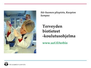 Terveyden
biotieteet
-koulutusohjelma
www.uef.fi/terbio
Itä-Suomen yliopisto, Kuopion
kampus
 