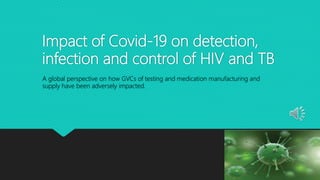 Impact of Covid-19 on detection,
infection and control of HIV and TB
A global perspective on how GVCs of testing and medication manufacturing and
supply have been adversely impacted.
 