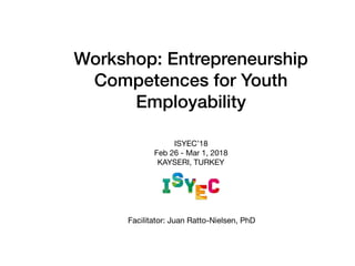 Workshop: Entrepreneurship
Competences for Youth
Employability
ISYEC’18

Feb 26 - Mar 1, 2018

KAYSERI, TURKEY
Facilitator: Juan Ratto-Nielsen, PhD
 