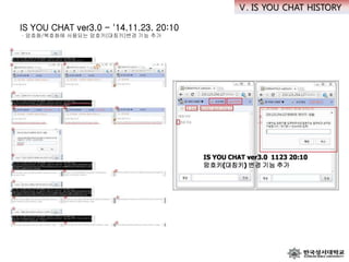 IS YOU CHAT ver3.0 - '14.11.23. 20:10
· 암호화/복호화에 사용되는 암호키(대칭키)변경 기능 추가
Ⅴ. IS YOU CHAT HISTORY
 