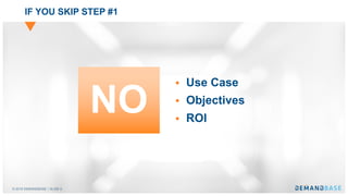 © 2018 DEMANDBASE｜SLIDE 6
IF YOU SKIP STEP #1
§ Use Case
§ Objectives
§ ROI
NO
 
