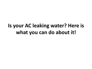 Is your AC leaking water? Here is
what you can do about it!
 