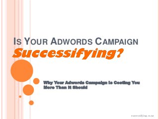 IS YOUR ADWORDS CAMPAIGN



     Why Your Adwords Campaign Is Costing You
     More Than It Should




                                         successifying.co.nz
 