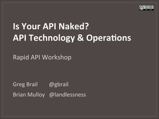 Is	
  Your	
  API	
  Naked?	
  
API	
  Technology	
  &	
  Opera:ons	
  
Rapid	
  API	
  Workshop	
  


Greg	
  Brail 	
  	
  	
  	
  @gbrail	
  
Brian	
  Mulloy	
  	
  	
  @landlessness	
  
 