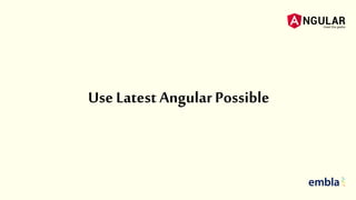 Use Latest Angular Possible
 