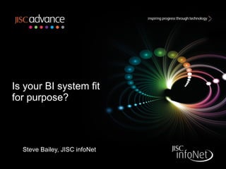 Is your BI system fit for purpose? Steve Bailey, JISC infoNet 