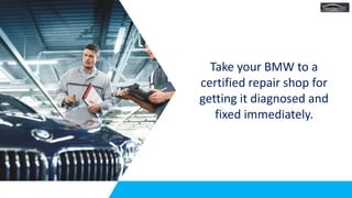 Take your BMW to a
certified repair shop for
getting it diagnosed and
fixed immediately.
 