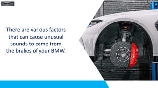 There are various factors
that can cause unusual
sounds to come from
the brakes of your BMW.
 
