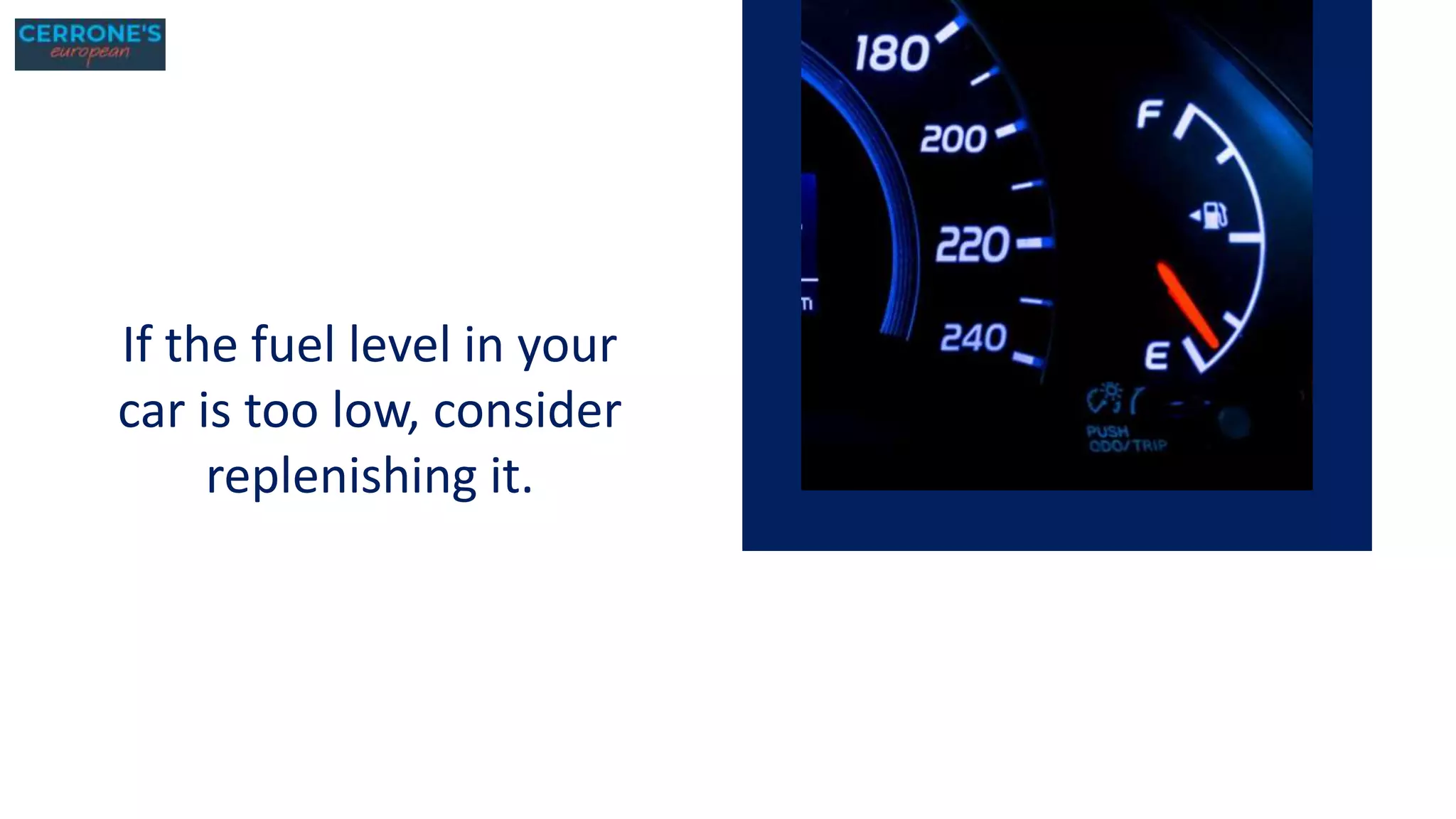 If the fuel level in your
car is too low, consider
replenishing it.
 