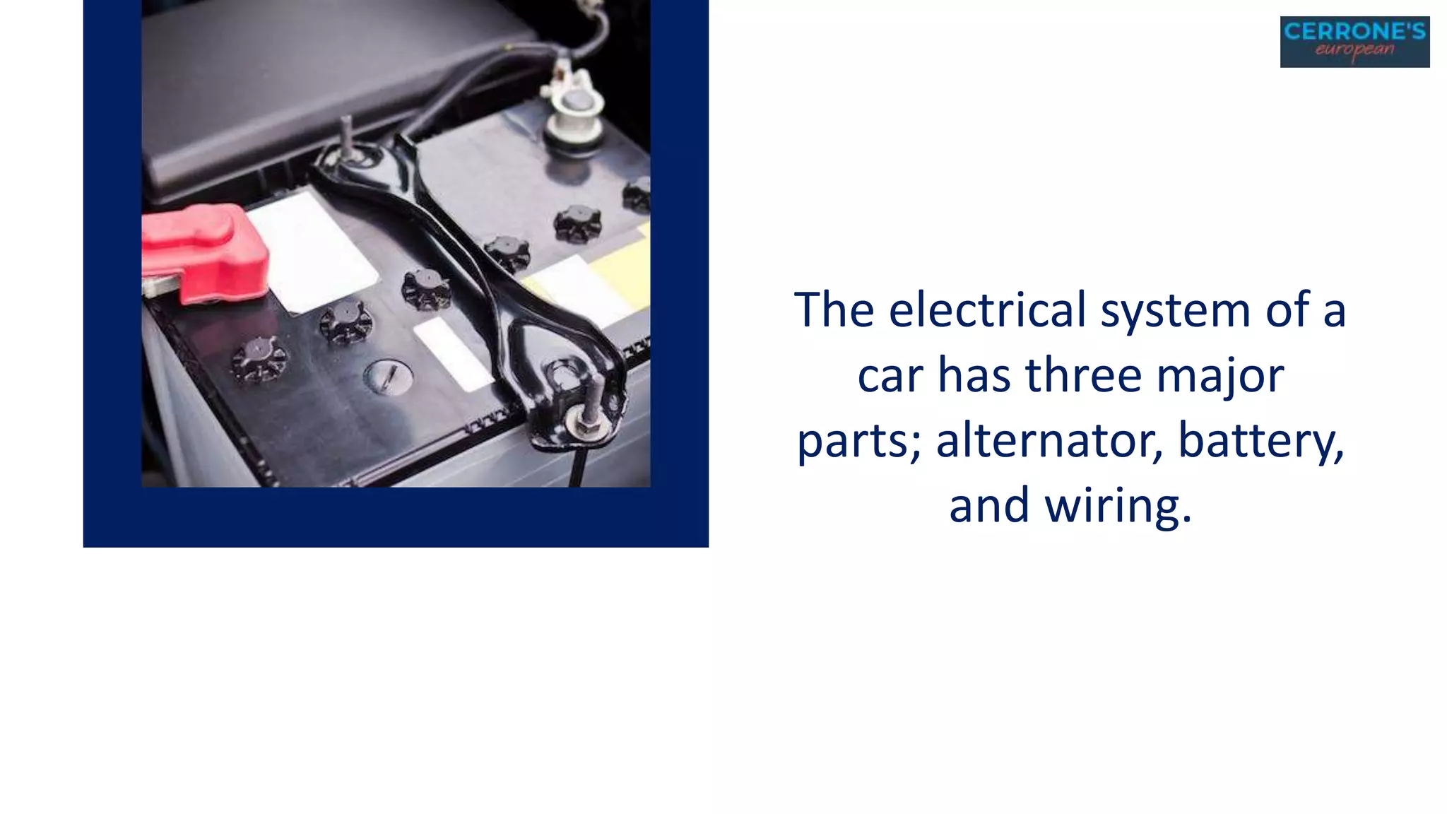 The electrical system of a
car has three major
parts; alternator, battery,
and wiring.
 
