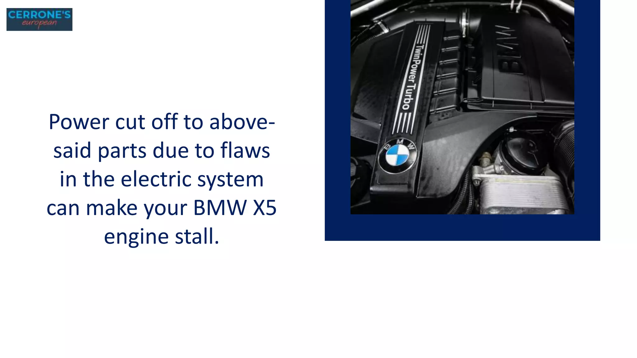 Power cut off to above-
said parts due to flaws
in the electric system
can make your BMW X5
engine stall.
 