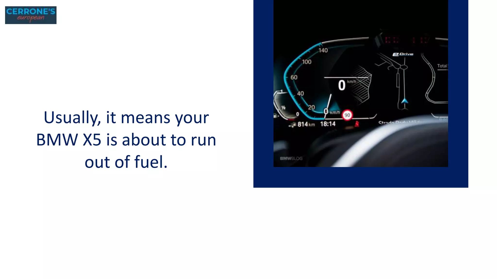 Usually, it means your
BMW X5 is about to run
out of fuel.
 