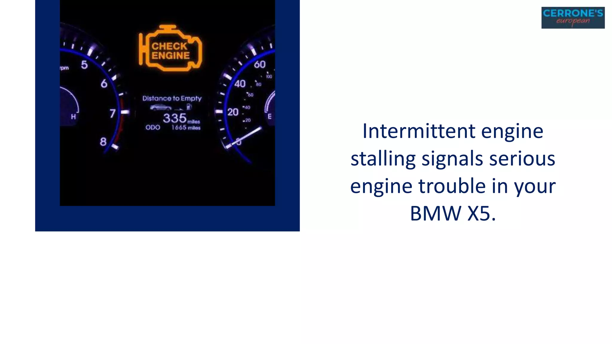 Intermittent engine
stalling signals serious
engine trouble in your
BMW X5.
 