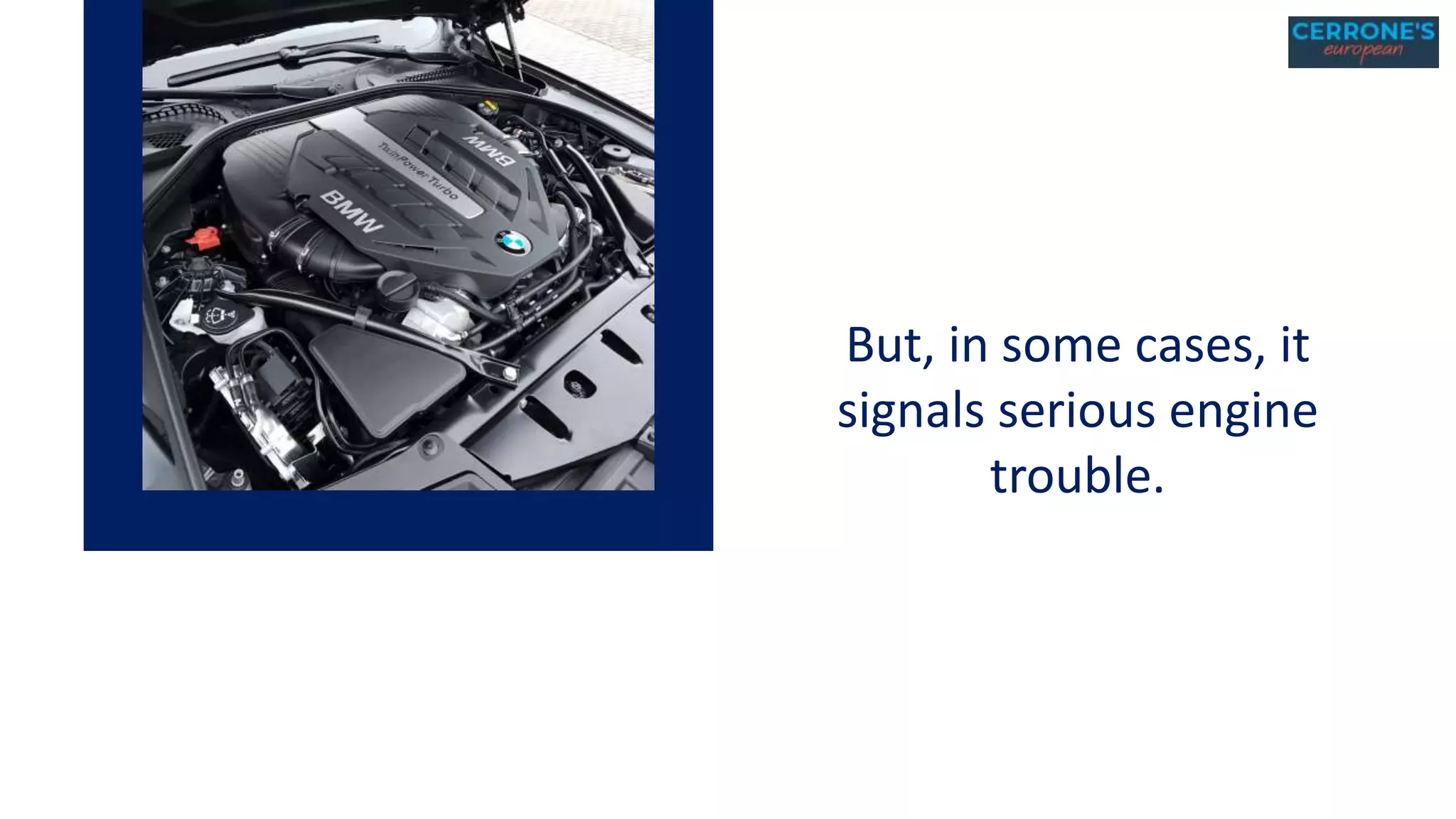 But, in some cases, it
signals serious engine
trouble.
 