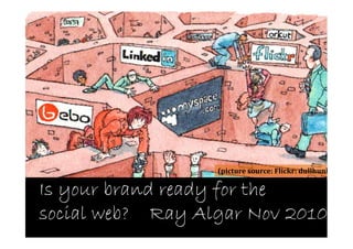 (picture source: Flickr: dullhunk

Is your brand ready for the
social web? Ray Algar Nov 2010
 