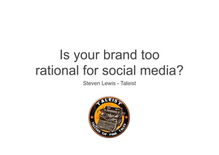 Is your brand too
rational for social media?
Steven Lewis - Taleist

 