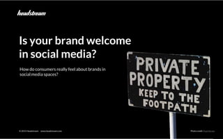 The advocacy marketing opportunity © 2015 Headstream
© 2015 Headstream www.headstream.com Photo credit:Paul Horner
Is your brand welcome
in social media?
How do consumers really feel about brands in
social media spaces?
 