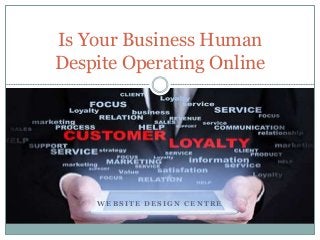 W E B S I T E D E S I G N C E N T R E
Is Your Business Human
Despite Operating Online
 