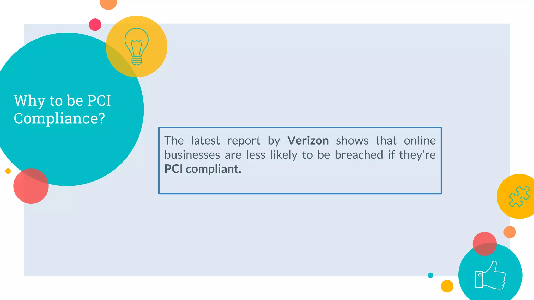 Why to be PCI
Compliance?
The latest report by Verizon shows that online
businesses are less likely to be breached if they’re
PCI compliant.
 
