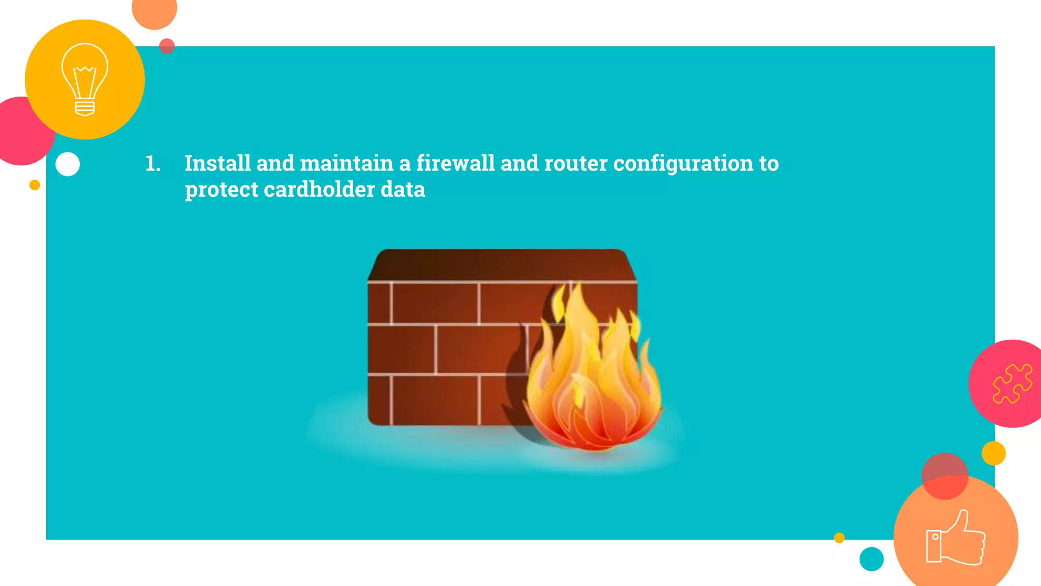 1. Install and maintain a firewall and router configuration to
protect cardholder data
 