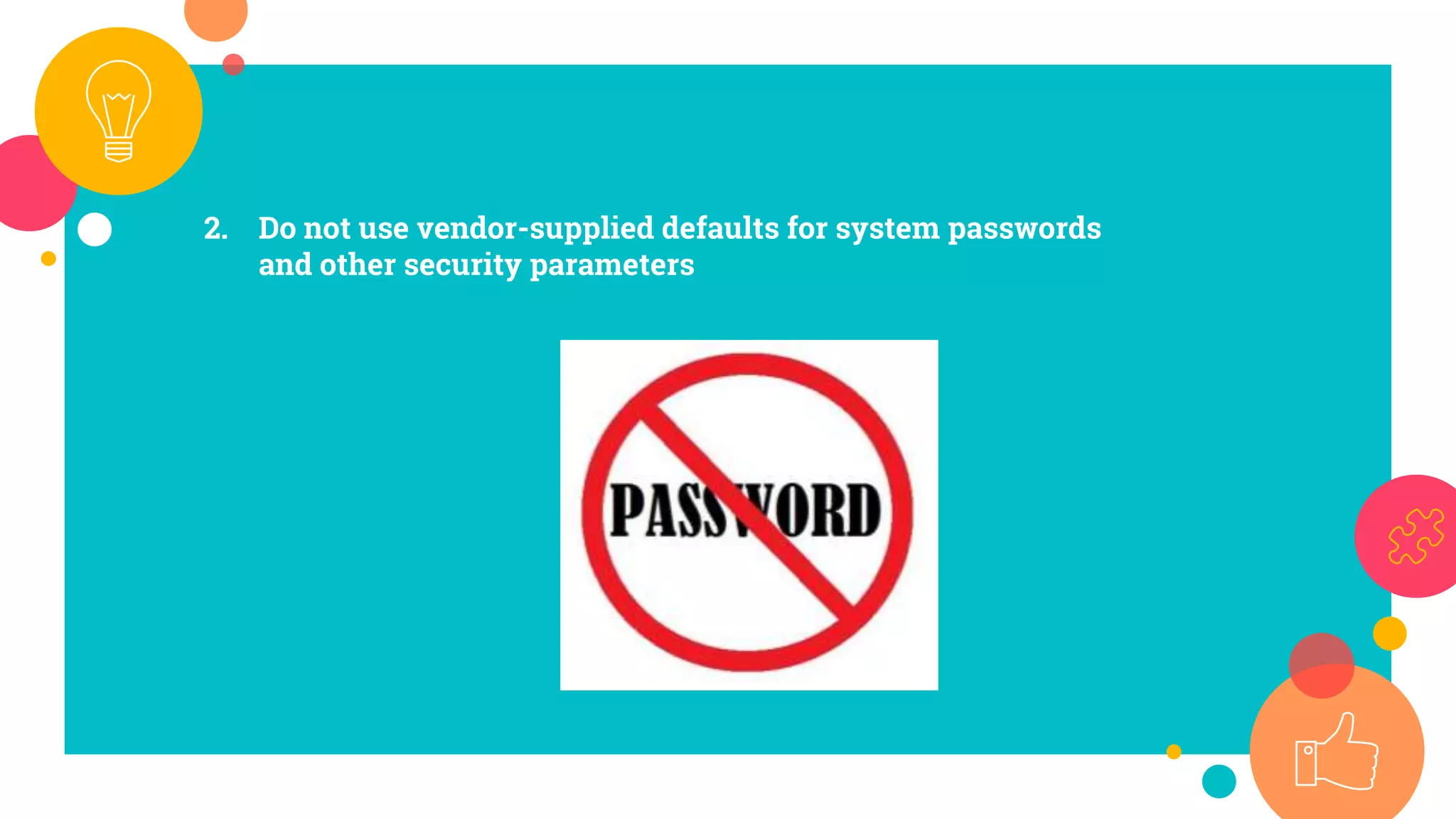 2. Do not use vendor-supplied defaults for system passwords
and other security parameters
 