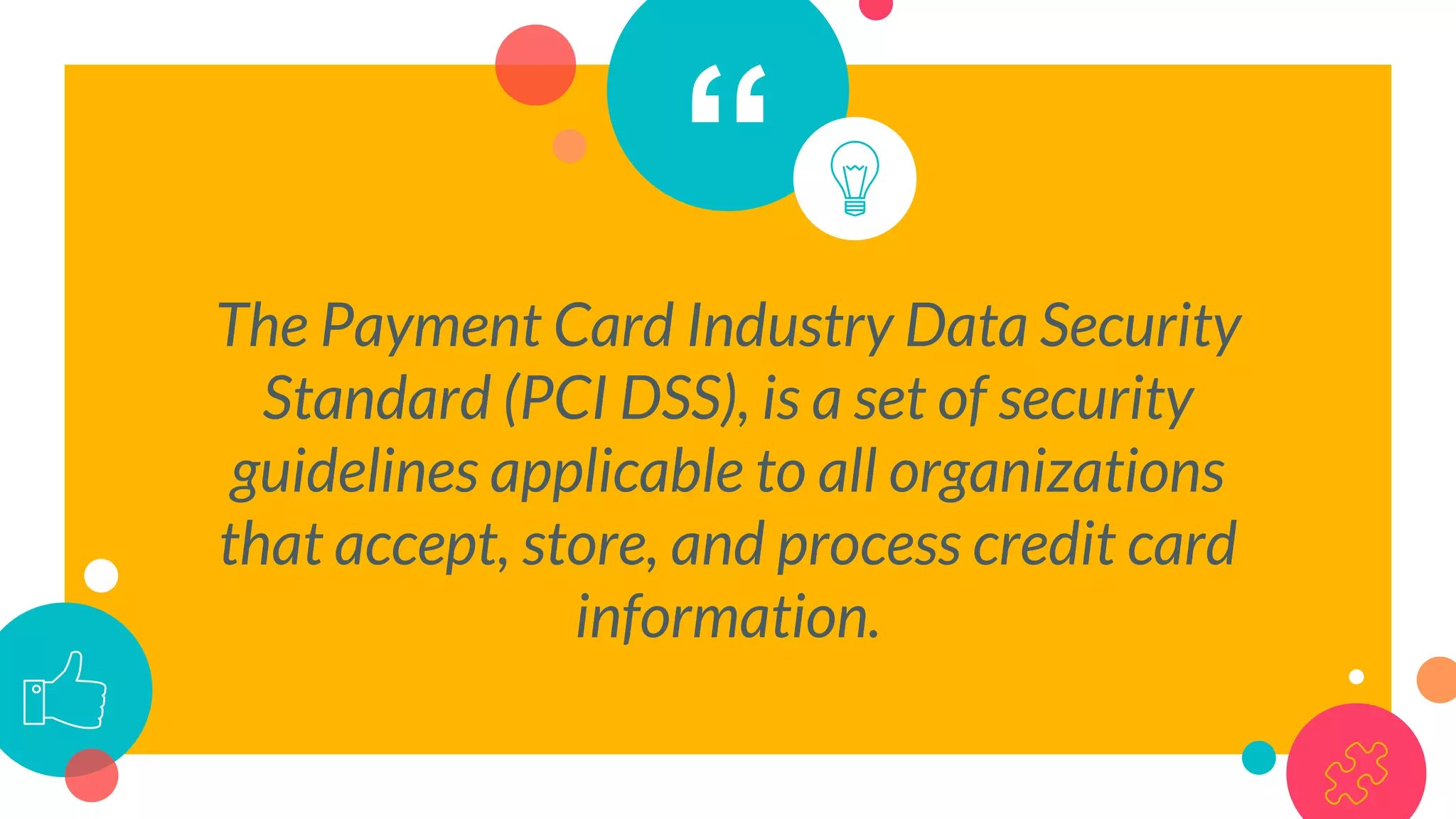 “
The Payment Card Industry Data Security
Standard (PCI DSS), is a set of security
guidelines applicable to all organizations
that accept, store, and process credit card
information.
 