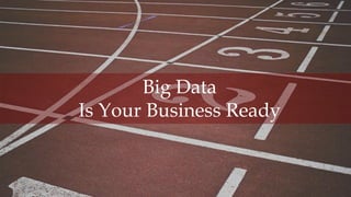 1
BigData,IsYouBusinessReady,©AllRightsReserved
Big Data
Is Your Business Ready
 