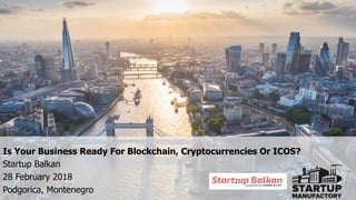1
Is Your Business Ready For Blockchain, Cryptocurrencies Or ICOS?
Startup Balkan
28 February 2018
Podgorica, Montenegro
 