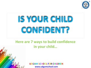 IS YOUR CHILD
CONFIDENT?
Here are 7 ways to build confidence
in your child…

UDGAM SCHOOL FOR CHILDREN
www.udgamschool.com

 