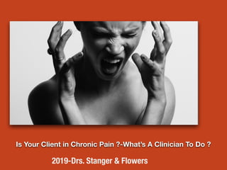 Is Your Client in Chronic Pain ?-What’s A Clinician To Do ?
2019-Drs. Stanger & Flowers
 