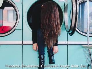 Frazzled- Bewildered- ConFused- Angry- Mad- Sad
 