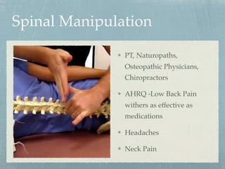 Spinal Manipulation
PT, Naturopaths,
Osteopathic Physicians,
Chiropractors
AHRQ -Low Back Pain
withers as effective as
medications
Headaches
Neck Pain
 
