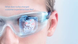 What does turbo-charged
customer experience look like?
 