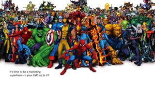 It’s time to be a marketing
superhero – is your CMS up to it?
 