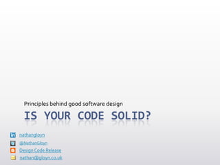 Principles behind good software design

  IS YOUR CODE SOLID?
nathangloyn
@NathanGloyn
Design Code Release
nathan@gloyn.co.uk
 