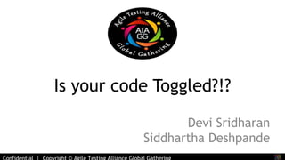 Is your code Toggled?!? 
Confidential | Copyright © Agile Testing Alliance Global Gathering 
Devi Sridharan 
Siddhartha Deshpande 
 