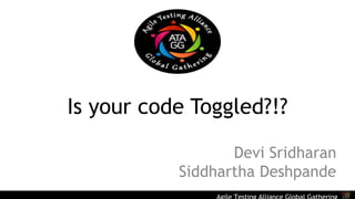 Is your code Toggled?!? 
Devi Sridharan 
Siddhartha Deshpande 
Agile Testing Alliance Global Gathering 
 