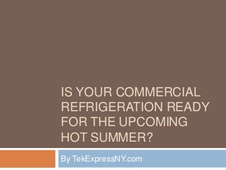 IS YOUR COMMERCIAL
REFRIGERATION READY
FOR THE UPCOMING
HOT SUMMER?
By TekExpressNY.com
 